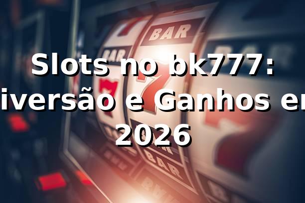 Slots no bk777: Diversão e Ganhos em 2026 🎰